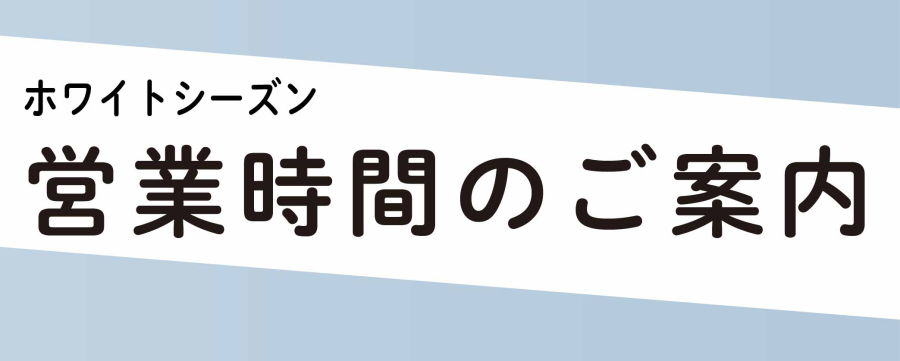 ホワイトシーズン営業時間のご案内
